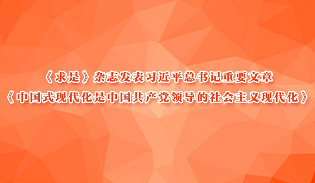 《求是》杂志发表习近平总书记重要文章《中国式现代化是中国共产党领导的社会主义现代化》