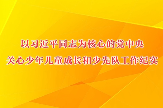 “孩子们成长得更好，是我们最大的心愿”——以习近平同志为核心的党中央关心少年儿童成长和少先队工作纪实
