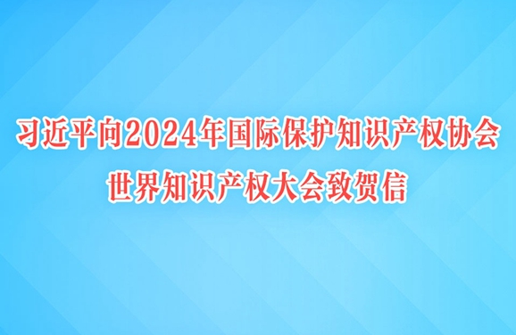 习近平向2024年国际保护知识产权协会世界知识产权大会致贺信